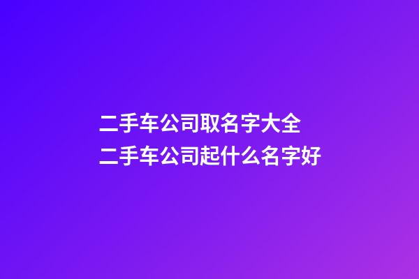 二手车公司取名字大全 二手车公司起什么名字好-第1张-公司起名-玄机派